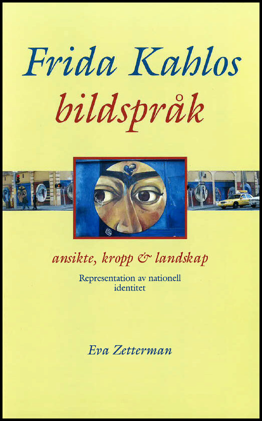 Zetterman, Eva | Frida Kahlos bildspråk : Ansikte, kropp & landskap : representation av nationell identitet