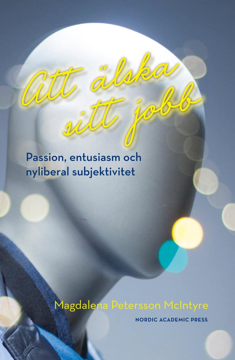 Petersson McIntyre, Magdalena | Att älska sitt jobb : Passion, entusiasm och nyliberal subjektivitet