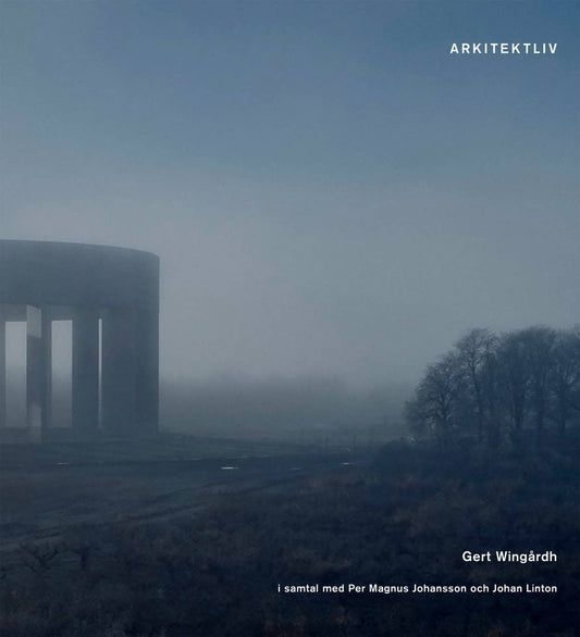 Wingårdh, Gert | Johansson, Per Magnus | Linton, Johan | Arkitektliv : Gert Wingård i samtal med Per Magnus Johansson oc...