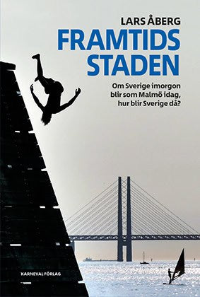 Åberg, Lars | Framtidsstaden : Om Sverige imorgon blir som Malmö idag, hur blir Sverige då?