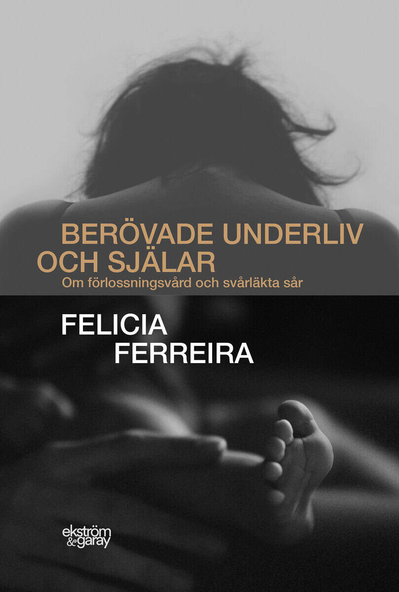 Ferreira, Felicia | Berövade underliv och själar : Om förlossningsvård och svårläkta sår