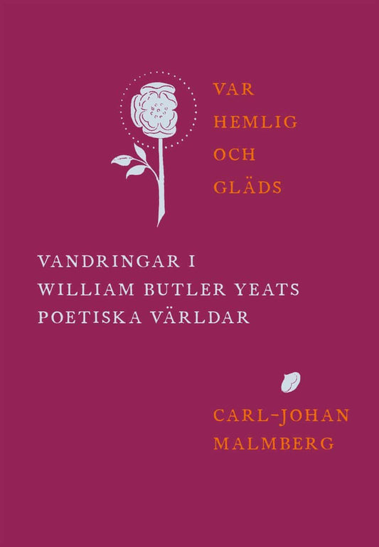 Malmberg, Carl-Johan | Var hemlig och gläds : Vandringar i William Butler Yeats poetiska världar