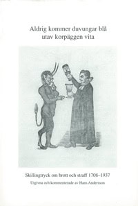 Andersson, Hans | Aldrig kommer duvungar blå utav korpäggen vita : Skillingtryck om brott och straff 1708-1937