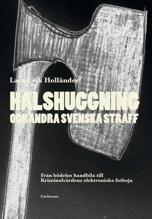 Holländer, Lars-Erik | Halshuggning och andra svenska straff : Från bödelns handbila till Kriminalvårdens elektroniska f...