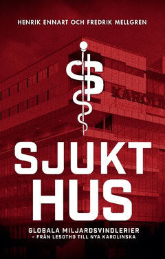Ennart, Henrik | Mellgren, Fredrik | Sjukt hus : Globala miljardsvindlerier från Lesotho till Nya Karolinska