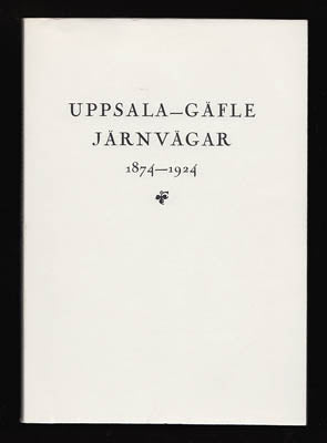 Hagberg, B. [Bernhard Samuel] | Uppsala-Gäfle järnvägar 1974-1924 : Historik på uppdrag av järnvägsbolagets styrelse utg...