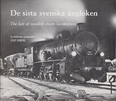 Diehl, Ulf | De sista svenska ångloken The last of Swedish steam locomotives : En bildkrönika  sammanställd av Uld Diehl
