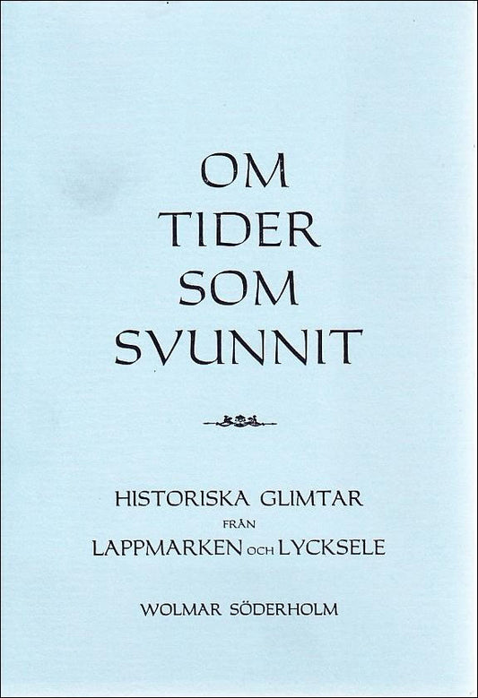 Söderholm, Wolmar | Om tider som svunnit : Historiska glimtar från lappmarken och Lycksele: En bok tillkommen med anledn...