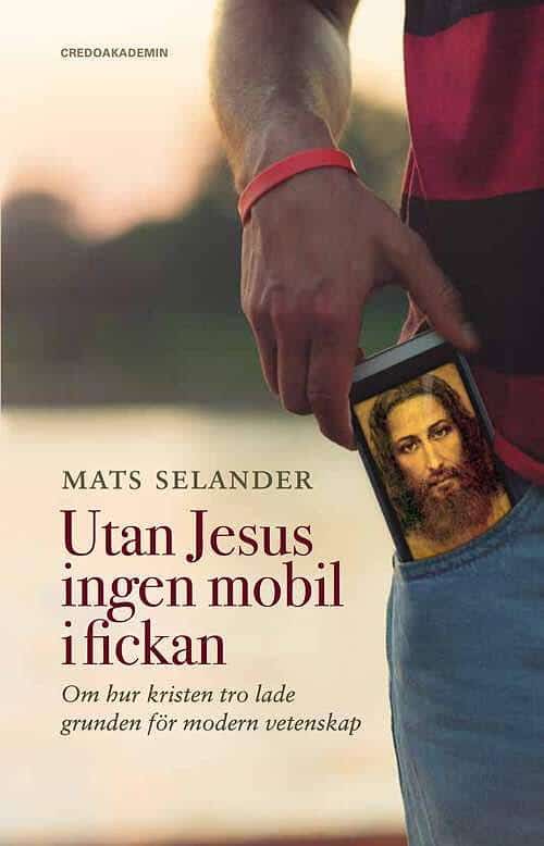 Selander, Mats | Utan Jesus ingen mobil i fickan : Om hur kristen tro lade grunden för modern vetenskap