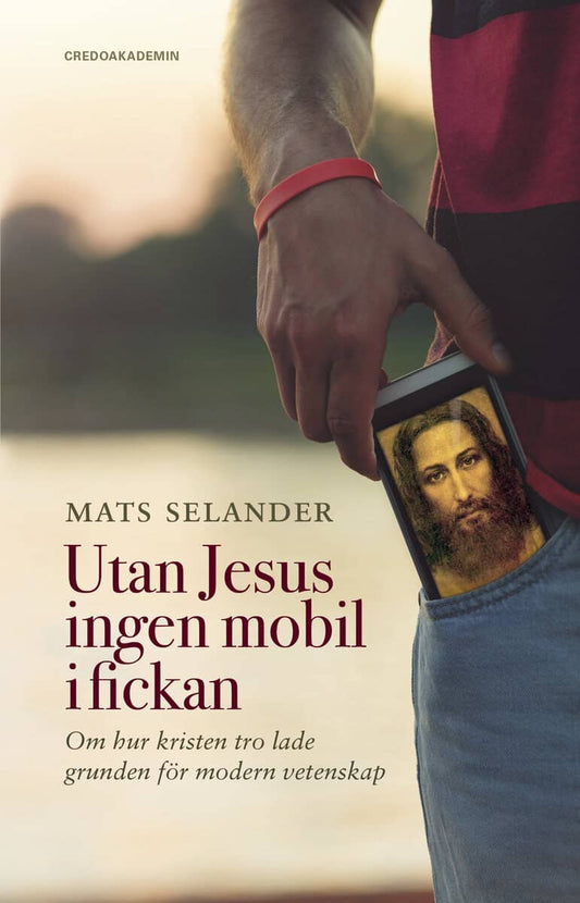 Selander, Mats | Utan Jesus ingen mobil i fickan : Om hur kristen tro lade grunden för modern vetenskap