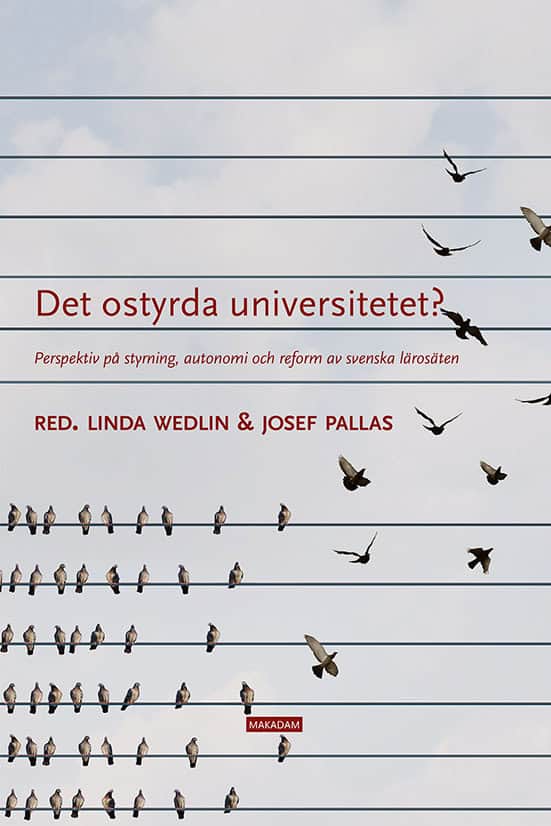 Wedlin, Linda | Pallas, Josef | et al | Det ostyrda universitetet? : Perspektiv på styrning, autonomi och reform av sven...