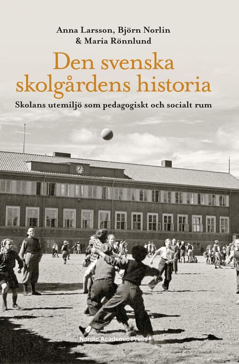 Larsson, Anna | Norlin, Björn | Rönnlund, Maria | Den svenska skolgårdens historia : Skolans utemiljö som pedagogiskt oc...