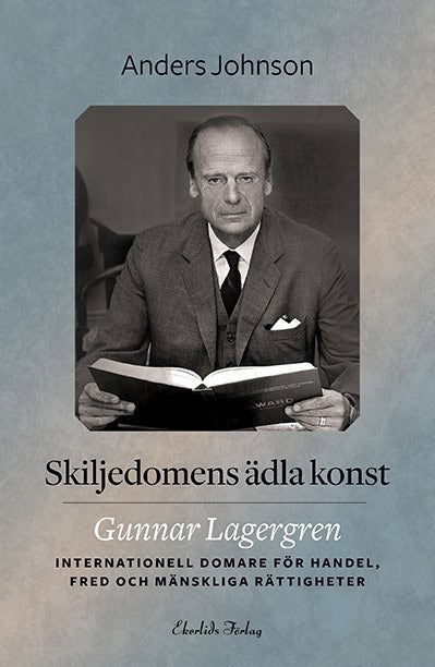 Johnson, Anders | Skiljedomens ädla konst : Gunnar Lagergren - internationell domare för handel, fred och mänskliga rätt...