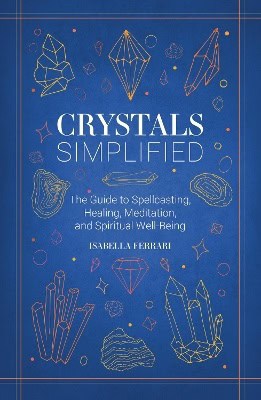 Ferrari, Isabella | Crystals Simplified : The Guide to Spellcasting, Healing, Meditation, and Spiritual Well-Being