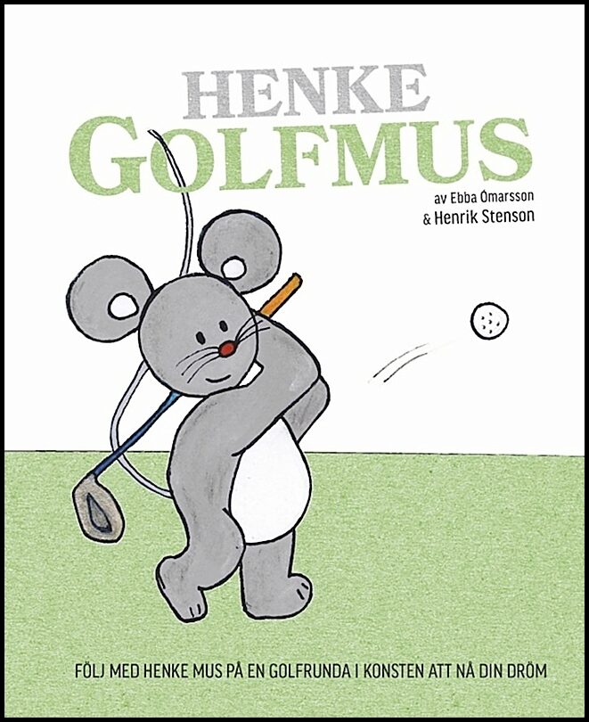 Stenson, Henrik| Ómarsson, Ebba | Henke Golfmus : Följ med Henke Mus på en golfrunda i konsten att nå din dröm