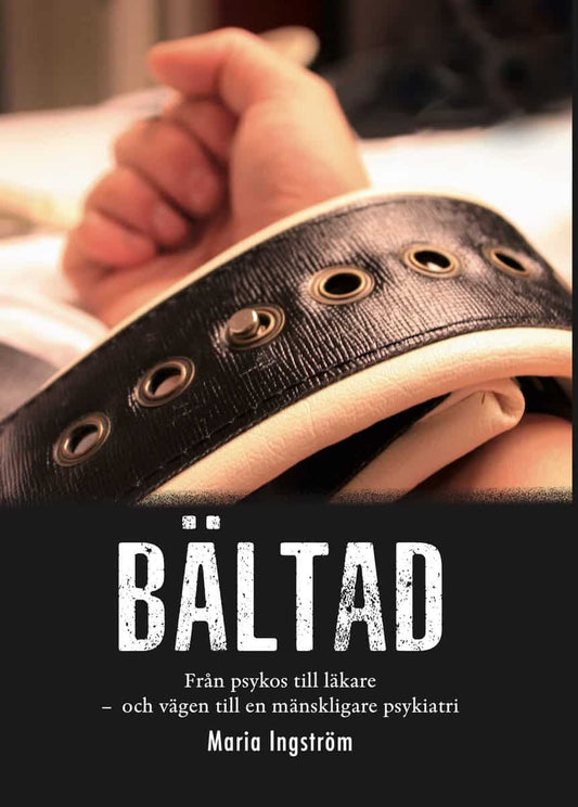 Ingström, Maria | Bältad : Min psykos, vägen till läkare och mänsklig psykiatri