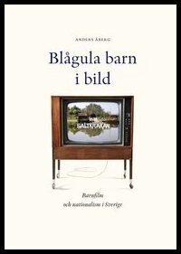 Åberg, Anders | Blågula barn i bild : Barnfilm och nationalism i Sverige