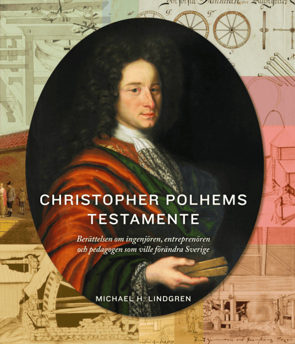 Lindgren, Michael H. | Christopher Polhems testamente : Berättelsen om ingenjören, entreprenören och pedagogen som ville...