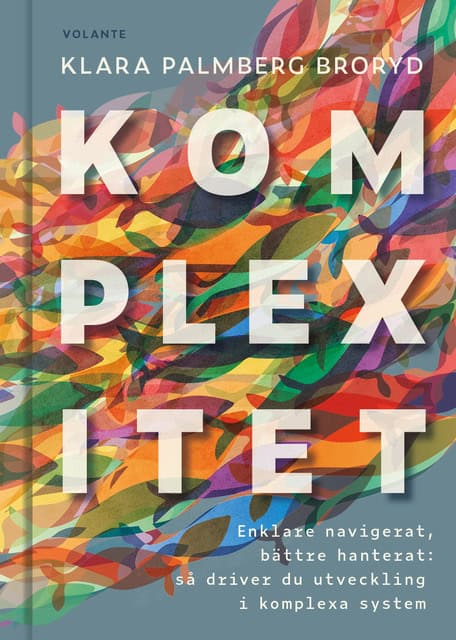 Palmberg Broryd, Klara | Komplexitet : Enklare navigerat, bättre hanterat - så driver du utveckling i komplexa system