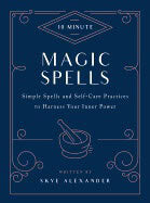 Alexander Skye | 10-Minute Magic Spells : Simple Spells and Self-Care Practices to Harness Y