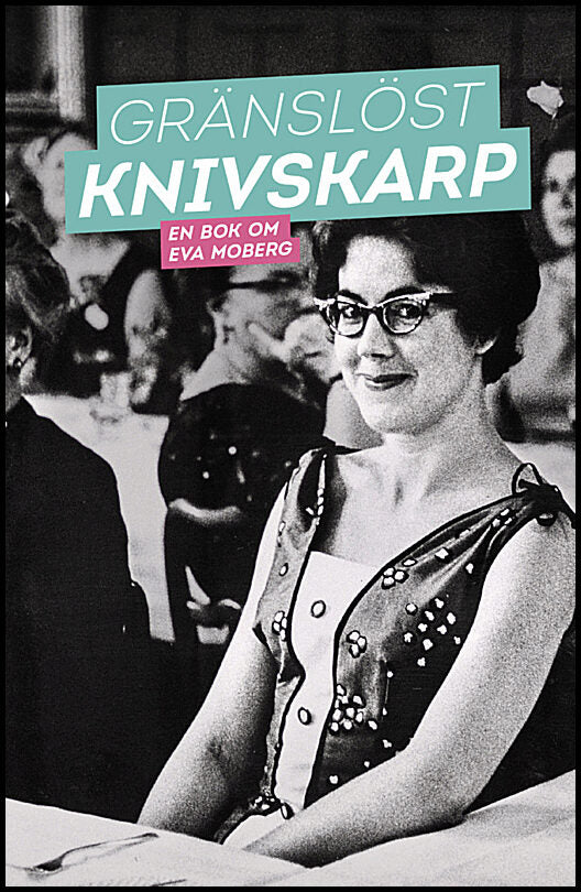 Grafström, Gottfried| Lindfors, Louise| Romanus, Gabriel| Zadig, Cecilia | Gränslöst knivskarp : En bok om Eva Moberg