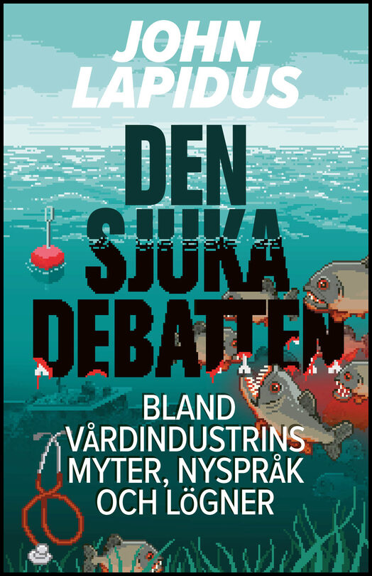 Lapidus, John | Den sjuka debatten : Bland vårdindustrins myter, nyspråk och lögner