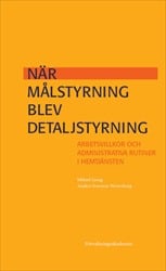 Ljung, Mikael | Ivarsson Westerberg, Anders | När målstyrning blev detaljstyrning : Arbetsvillkor och administrativa rut...