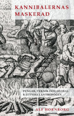 Hornborg, Alf | Kannibalernas maskerad : Pengar, teknik och global rättvisa i antropocen