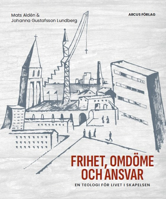 Gustafsson Lundberg, Johanna | Aldén, Mats | Frihet, omdöme och ansvar : En teologi för livet i skapelsen