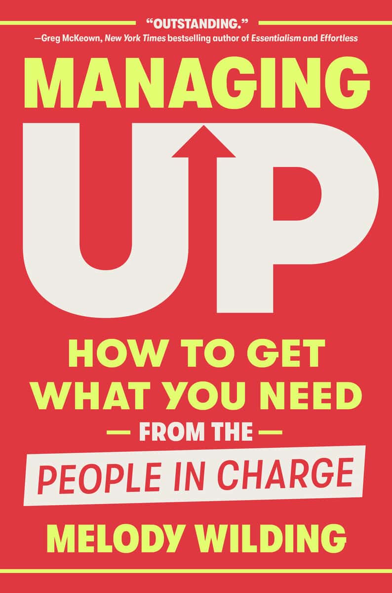 Wilding, Melody | Managing Up : How to Get What You Need from the People in Charge