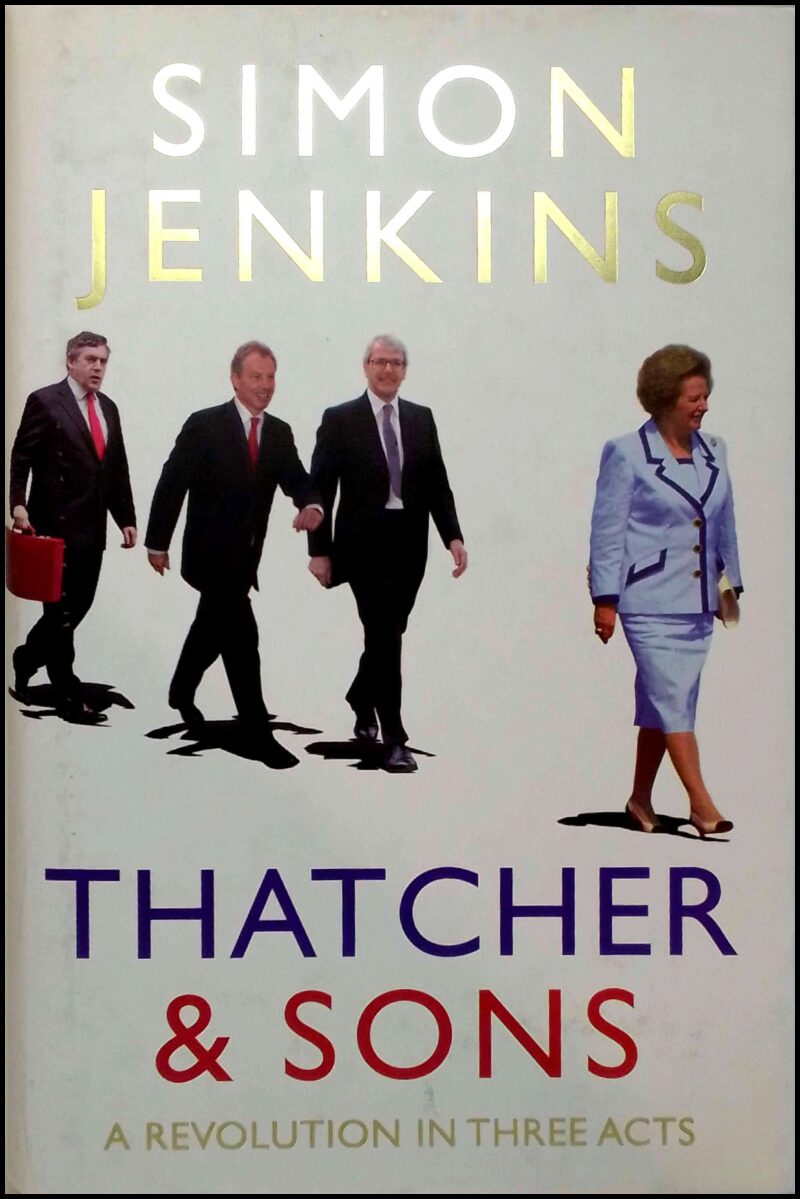 Jenkins, Simon | Thatcher and sons : A revolution in three acts