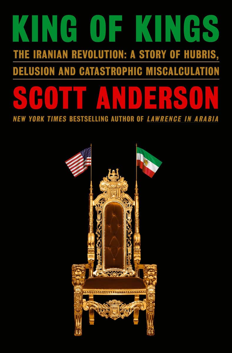 Anderson, Scott | King of Kings : The Iranian Revolution: A Story of Hubris, Delusion and Catastrophic Miscalculation