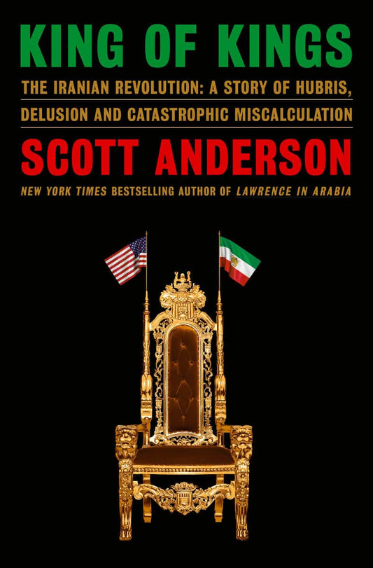 Anderson, Scott | King of Kings : The Iranian Revolution: A Story of Hubris, Delusion and Catastrophic Miscalculation