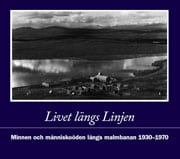 Lindqvist, Karl | Lundgren, Lars | Windoff, Bo-Göran | Livet längs Linjen : Minnen och människoöden längs malmbanan 1930...