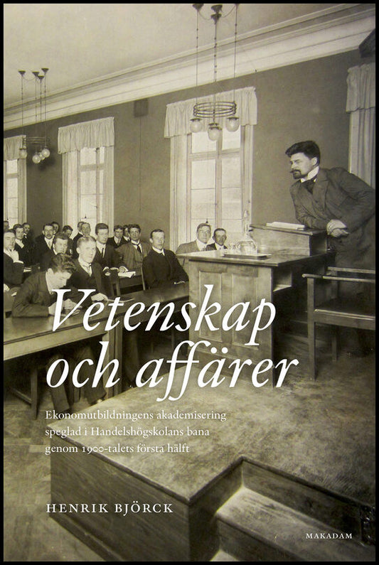 Björck, Henrik | Vetenskap och affärer : Ekonomutbildningens akademisering speglad i Handelshögskolans bana genom 1900-t...