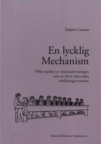 Larsson, Esbjörn | En lycklig mechanism : Olika aspekter av växelundervisningen som en del av 1800-talets utbildningsrev...