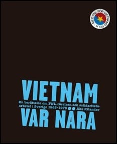 Kilander, Åke | Vietnam var nära : En berättelse om FNL-rörelsen och solidaritetsarbetet i Sverige 1965-1975