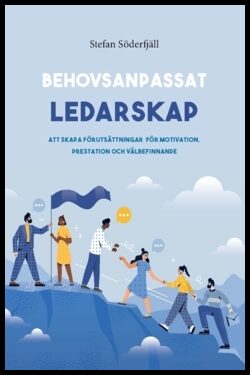 Söderfjäll, Stefan | Behovsanpassat ledarskap : att skapa förutsättningar för motivation, prestation och välbefinnande :...