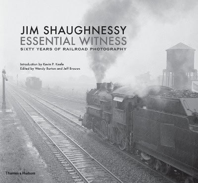 Shaughnessy, Jim | Jim shaughnessy : Essential witness - sixty years of railroad photography