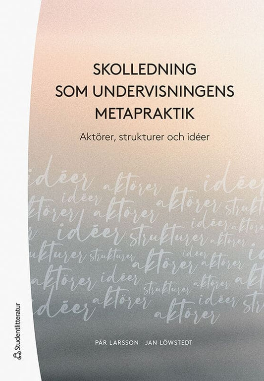 Larsson, Pär | Löwstedt, Jan | Skolledning som undervisningens metapraktik : Aktörer,  strukturer och idéer