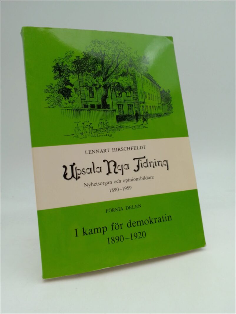 Hirschfeldt, Lennart | Upsala Nya Tidning : Nyhetsorgan och opiononsbildare 1890-1959. Första delen I kamp för demokrati...