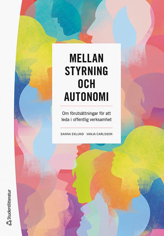 Eklund, Sanna | Carlsson, Vanja | Mellan styrning och autonomi : Om förutsättningar för att leda i offentlig verksamhet