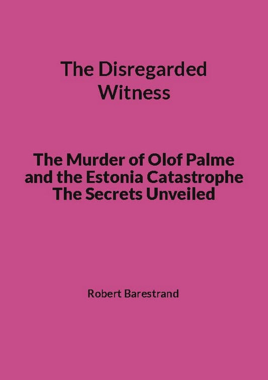 Barestrand, Robert | The disregarded witness : The murder of Olof Palme and the Estonia catastrophe the secrets unveiled