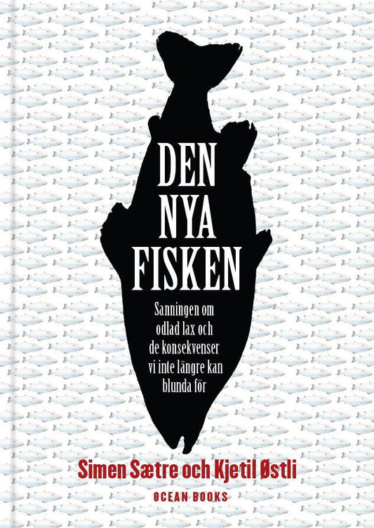 Sætre, Simen | Østli, Kjetil | Den nya fisken : Sanningen om odlad lax och de konsekvenser vi inte längre kan blunda för