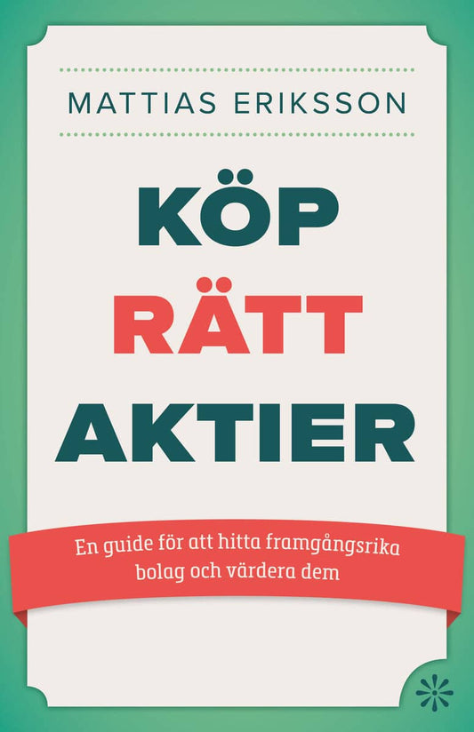 Eriksson, Mattias | Köp rätt aktier : En guide för att hitta framgångsrika bolag och värdera dem