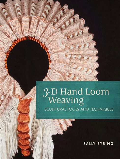 Sally Eyring - Stacey Harvey-Brown | 3-D Hand Loom Weaving : Sculptural Tools and Techniques