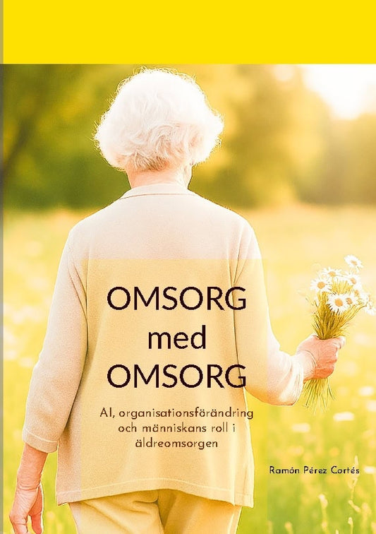 Pérez Cortés, Ramón | Omsorg med omsorg : AI, organisationsförändring och människans roll i äldreomsorgen