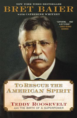 Baier, Bret | To Rescue the American Spirit : Teddy Roosevelt and the Birth of a Superpower