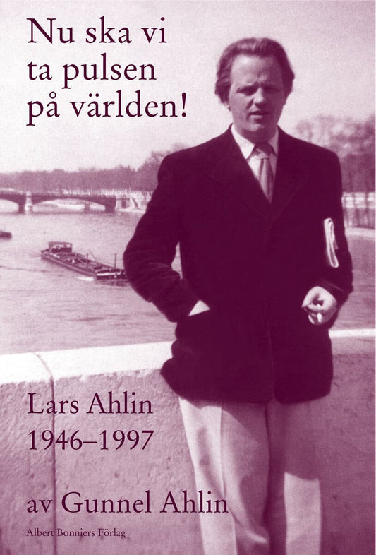 Ahlin, Gunnel | Nu ska vi ta pulsen på världen! : Lars Ahlin åren 1946-1997