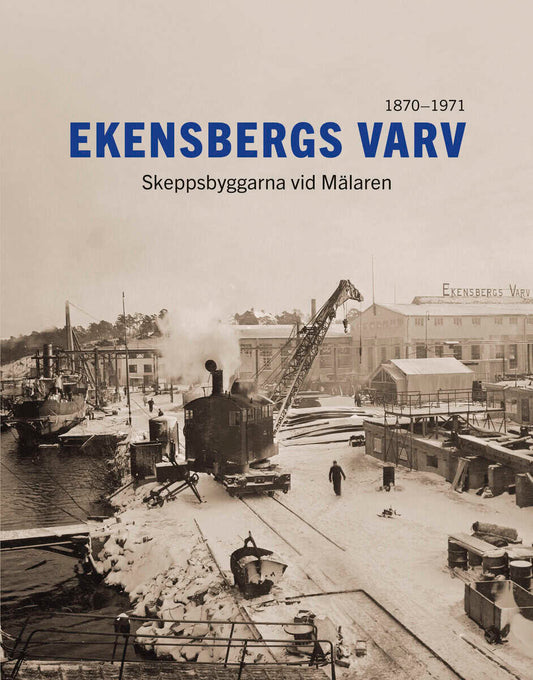 Jessen, Ibb | Sahlsten, Rickard | Ekensbergs varv : Skeppsbyggarna vid Mälaren 1870-1971